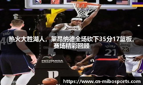 热火大胜湖人，莱昂纳德全场砍下35分17篮板，赛场精彩回顾